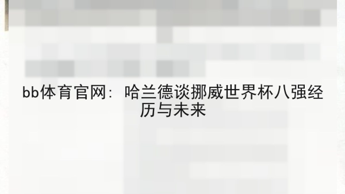bb体育官网: 哈兰德谈挪威世界杯八强经历与未来 bb体育官网: 哈兰德谈挪威世界杯八强经历与未来
