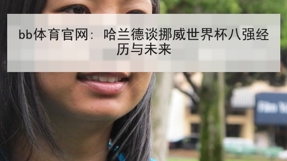 bb体育官网: 哈兰德谈挪威世界杯八强经历与未来