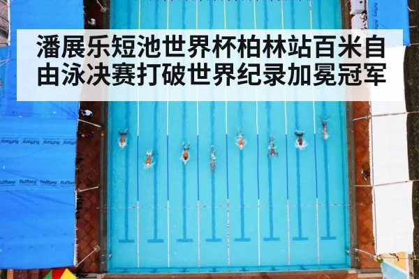 潘展乐短池世界杯柏林站百米自由泳决赛打破世界纪录加冕冠军