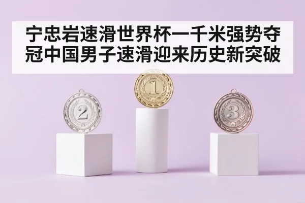 宁忠岩速滑世界杯一千米强势夺冠中国男子速滑迎来历史新突破