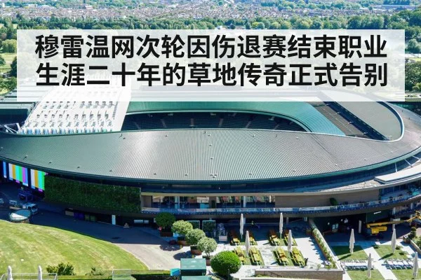 穆雷温网次轮因伤退赛结束职业生涯二十年的草地传奇正式告别