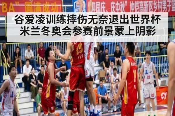 谷爱凌训练摔伤无奈退出世界杯 米兰冬奥会参赛前景蒙上阴影