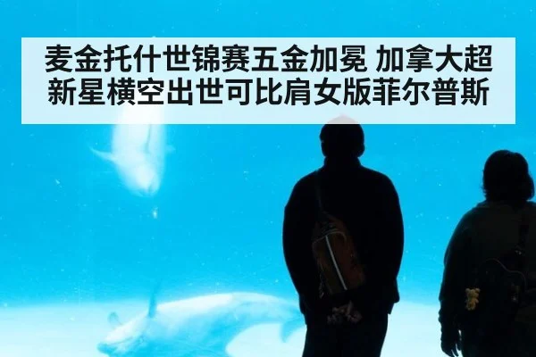麦金托什世锦赛五金加冕 加拿大超新星横空出世可比肩女版菲尔普斯
