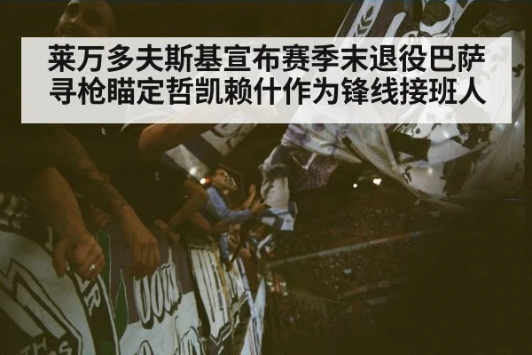 莱万多夫斯基宣布赛季末退役巴萨寻枪瞄定哲凯赖什作为锋线接班人